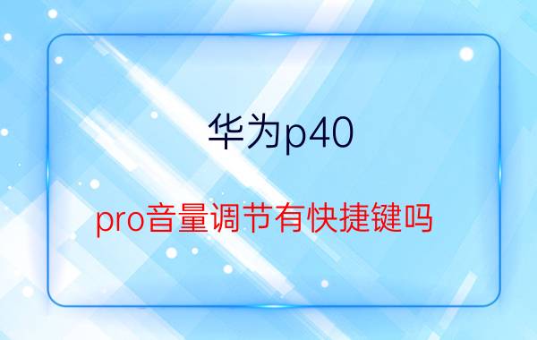 华为p40 pro音量调节有快捷键吗 华为p40pro铃声逐渐变大怎么关闭？